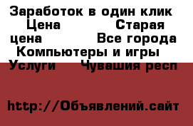 Заработок в один клик › Цена ­ 1 000 › Старая цена ­ 1 000 - Все города Компьютеры и игры » Услуги   . Чувашия респ.